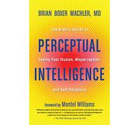 Perceptual Intelligence: The Secret of Seeing Past Illusion, Misperception, and Self-Deception