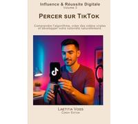 Percer sur TikTok: Comprendre l’algorithme, créer des vidéos virales et développer votre notoriété naturellement. (Influence & Réussite Digitale)