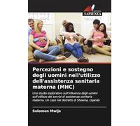 Percezioni e sostegno degli uomini nell'utilizzo dell'assistenza sanitaria materna (MHC): Uno studio esplorativo sull'influenza degli uomini ... Un caso nel distretto di Sheema, Uganda