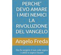 PERCHE’ DEVO AMARE I MIEI NEMICI LA RIVOLUZIONE DEL VANGELO: Dio fa sorgere il suo sole sopra i cattivi e sopra i buoni (IL LIBRO DEL PERCHE')
