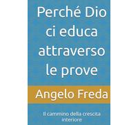 Perché Dio ci educa attraverso le prove: Il cammino della crescita interiore (IL LIBRO DEL PERCHE')