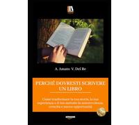 PERCHÉ DOVRESTI SCRIVERE UN LIBRO: Come trasformare la tua storia, la tua esperienza o il tuo metodo in autorevolezza, crescita e nuove opportunità