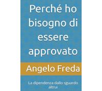 Perché ho bisogno di essere approvato: La dipendenza dallo sguardo altrui (IL LIBRO DEL PERCHE')