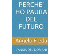 PERCHE’ HO PAURA DEL FUTURO: L’ANSIA DEL DOMANI (IL LIBRO DEL PERCHE')