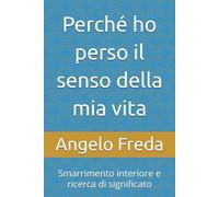 Perché ho perso il senso della mia vita: Smarrimento interiore e ricerca di significato (IL LIBRO DEL PERCHE')