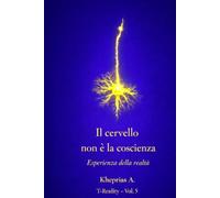 Perché il Cervello non Produce la Coscienza: Spiegazione scientifica e statuto ontologico dell’esperienza (T-Reality - Filosofia della Mente e Neuro Filosofia)