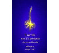 Perché il Cervello non Produce la Coscienza: Spiegazione scientifica e statuto ontologico dell’esperienza: 5 (T-Reality - Filosofia della Mente e Neuro Filosofia)