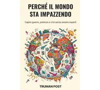 Perché il mondo sta impazzendo: Capire guerre, potenze e crisi senza essere esperti (Truman Post)