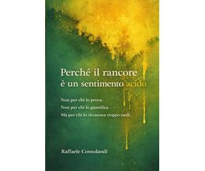 Perché il rancore è un sentimento acido: Non per chi lo prova. Non per chi lo giustifica. Ma per chi lo riconosce troppo tardi.