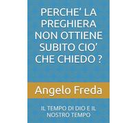 PERCHE’ LA PREGHIERA NON OTTIENE SUBITO CIO’ CHE CHIEDO ?: IL TEMPO DI DIO E IL NOSTRO TEMPO (IL LIBRO DEL PERCHE')