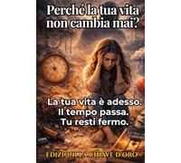 Perché la tua vita non cambia mai?: La tua vita è adesso. Il tempo passa. Tu resti fermo.