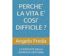PERCHE’ LA VITA E’ COSI’ DIFFICILE ?: LE RISPOSTE DELLA SAPIENZA CRISTIANA (IL LIBRO DEL PERCHE')