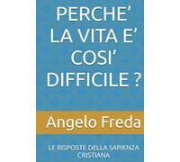 PERCHE’ LA VITA E’ COSI’ DIFFICILE ?: LE RISPOSTE DELLA SAPIENZA CRISTIANA (IL LIBRO DEL PERCHE')