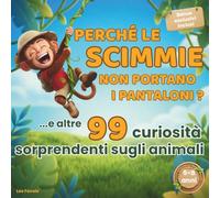 Perché le scimmie non portano i pantaloni? Il libro dei perché sugli animali per bambini 5-8 anni: 99 domande illustrate per stimolare la curiosità e creare momenti speciali con i tuoi bambini