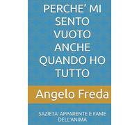 PERCHE’ MI SENTO VUOTO ANCHE QUANDO HO TUTTO: SAZIETA’ APPARENTE E FAME DELL’ANIMA (IL LIBRO DEL PERCHE')