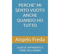 PERCHE’ MI SENTO VUOTO ANCHE QUANDO HO TUTTO: SAZIETA’ APPARENTE E FAME DELL’ANIMA (IL LIBRO DEL PERCHE')