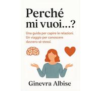 Perché mi vuoi...?: Una guida per capire le relazioni. Un viaggio per conoscere davvero sé stessi.