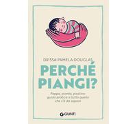 Perché piangi?: Pappa, pianto, pisolino: guida pratica a tutto quello che c’è da sapere (Parenting)