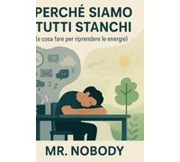 Perché Siamo Tutti Stanchi: Perché ti senti sempre esausto e come ritrovare l’energia fisica, mentale ed emotiva.