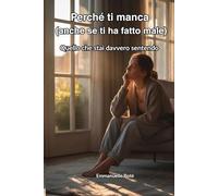 Perché ti manca (anche se ti ha fatto male): Quello che stai davvero sentendo (Libri sulla Consapevolezza Relazionale)