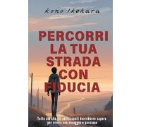 Percorri la Tua Strada con Fiducia: Tutto ciò che gli adolescenti dovrebbero sapere per vivere con coraggio e passione