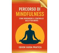 PERCORSO DI MINDFULNES: come riprendere il controllo della tua mente: "30 giorni per ridurre Ansia e Stress nella vita quotidiana con esercizi pratici e strategie facili da applicare"