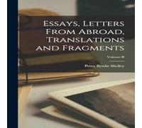 Percy Bysshe Shelley Essays, Letters From Abroad, Translations & Fragments; Volume II Percy Bysshe Shelley Multicolor