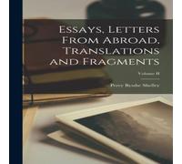 Percy Bysshe Shelley Essays, Letters From Abroad, Translations & Fragments; Volume II Percy Bysshe Shelley Multicolor
