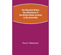 Percy F. Westerman The Dispatch-Riders The Adventures of Two British Motor-cyclists Percy F. Westerman Multicolor