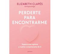 Perderte Para Encontrarme: Supera Una Ruptura Y Vuelve a Enamorarte de Ti / Lose You to Find Me: Supera una ruptura y vuelve a enamorarte de ti / Get Over a Breakup and Rebuild Yourself
