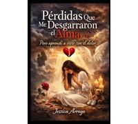 Perdidas que me Desgarraron el Alma: Pero Aprendi A Vivir Con el Dolor