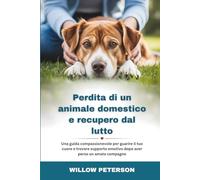 Perdita di un animale domestico e recupero dal lutto: Una guida compassionevole per guarire il tuo cuore e trovare supporto emotivo dopo aver perso un amato compagno