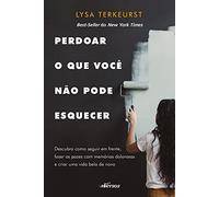 Perdoar o Que Você Não Pode Esquecer: Descubra como seguir em frente, fazer as pazes com memórias do