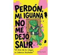 Perdón, Mi Iguana No Me Dejó Salir: El Arte No es Llegar, es Saberse Deslindar (Colección El Activo Tóxico)