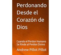 Perdonando Desde el Corazón de Dios: Cuando el Perdon Humano Se Rinde al Perdon Divino