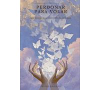 Perdonar para Volar: Sanar las heridas que no elegiste y liberar las que sí creaste (El Camino de las Mariposas)