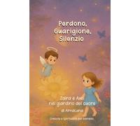 Perdono, Guarigione, Silenzio: Zaira e Axel nel giardino del cuore (Crescita e Spiritualità per bambini)