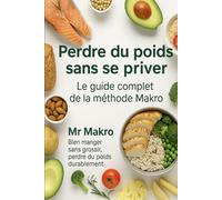Perdre du poids sans se priver - Le guide complet de la méthode Makro: Le guide simple, accessible et complet pour comprendre les macros, créer ton ... et perdre du poids sans frustration.