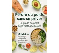 Perdre du poids sans se priver - Le guide complet de la méthode Makro: Le guide simple, accessible et complet pour comprendre les macros, créer ton ... et perdre du poids sans frustration.