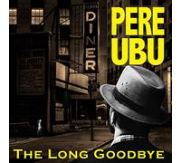 Pere Ubu - The Long Goodbye