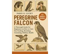 Peregrine Falcon: A Thorough Guide for Beginners on How to Care For, Feeding, Breeding, Grooming, Habitat, Health and strategies