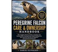 PEREGRINE FALCON CARE & OWNERSHIP HANDBOOK: The Complete Falconry Guide to Training, Care, Hunting Skills, Housing Setup, Health Management, and ... for Beginners and Experienced Falconers