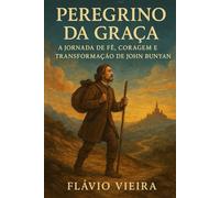 Peregrino da Graça - A Jornada de Fé, Coragem e Transformação de John Bunyan