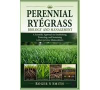 Perennial Ryegrass Biology and Management: A Scientific Approach to Establishing, Protecting, and Sustaining Lolium perenne Monocultures (The Complete Lawn Library)