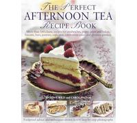 Perfect Afternoon Tea Recipe Book: More Than 160 Classic Recipes for Sandwiches, Pretty Cakes and Bakes, Biscuits, Bars, Pastries, Cupcakes, Celebration Cakes and Glorious Gateaux