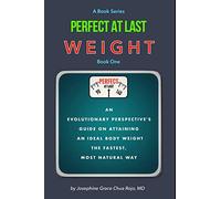 Perfect At Last WEIGHT: An Evolutionary Perspectives Guide on Attaining an Ideal Body Weight the Fastest, Most Natural Way
