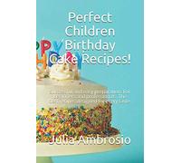 Perfect Children Birthday Cake Recipes!: Successful and easy preparation. For beginners and professionals. The best recipes designed for every taste.