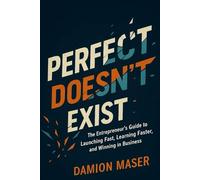 Perfect Doesn't Exist: The Entrepreneur's Guide to Launching Fast, Learning Faster, and Winning in Business