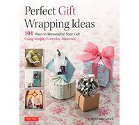 Perfect Gift Wrapping Ideas: 101 Ways to Personalize Your Gifts Using Simple Everyday Materials
