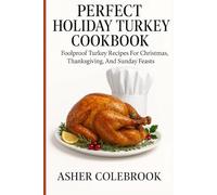 PERFECT HOLIDAY TURKEY COOKBOOK: Foolproof Turkey Recipes For Christmas, Thanksgiving, And Sunday Feasts